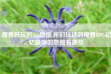 魔兽好玩的rpg地图,你们玩过的魔兽RPG记忆最深的地图有哪些