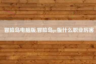 冒险岛电脑版,冒险岛pc版什么职业厉害