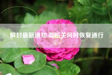 解封最新通知,嘉峪关何时恢复通行