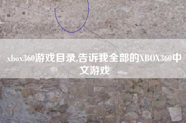 xbox360游戏目录,告诉我全部的XBOX360中文游戏