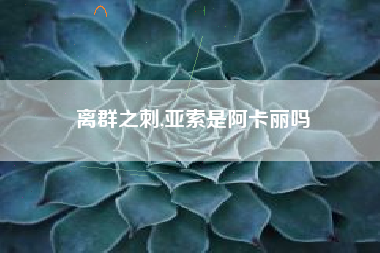 离群之刺,亚索是阿卡丽吗