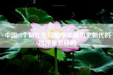中国24个朝代先后顺序,中国历史朝代的排序是怎样的