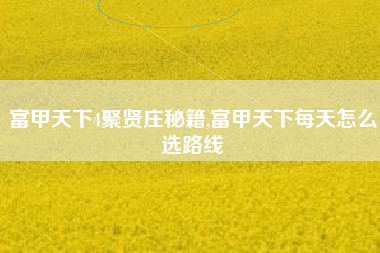 富甲天下4聚贤庄秘籍,富甲天下每天怎么选路线
