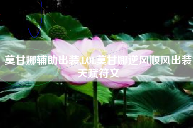 莫甘娜辅助出装,LOL莫甘娜逆风顺风出装天赋符文