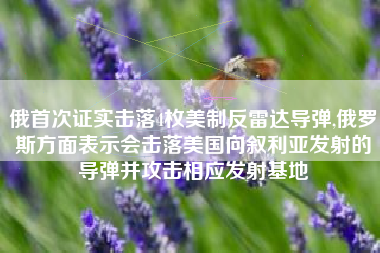 俄首次证实击落4枚美制反雷达导弹,俄罗斯方面表示会击落美国向叙利亚发射的导弹并攻击相应发射基地