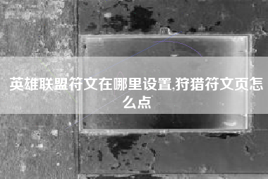英雄联盟符文在哪里设置,狩猎符文页怎么点