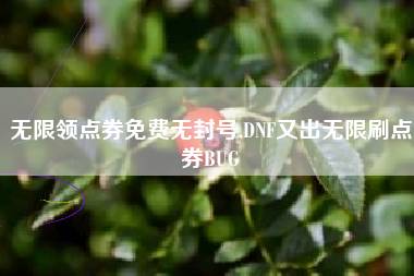 无限领点券免费无封号,DNF又出无限刷点券BUG