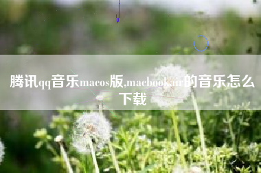 腾讯qq音乐macos版,macbookair的音乐怎么下载