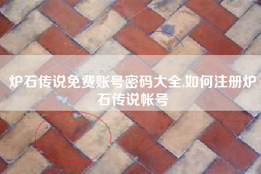 炉石传说免费账号密码大全,如何注册炉石传说帐号
