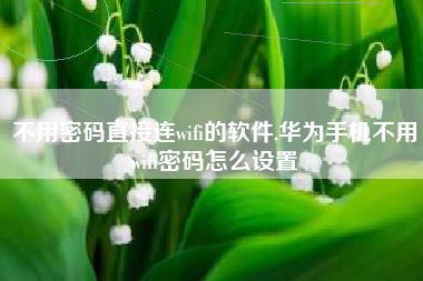 不用密码直接连wifi的软件,华为手机不用wifi密码怎么设置