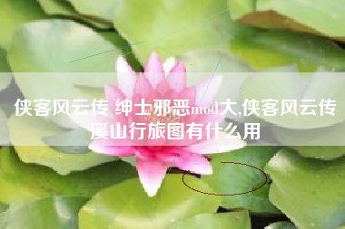 侠客风云传 绅士邪恶mod大,侠客风云传溪山行旅图有什么用