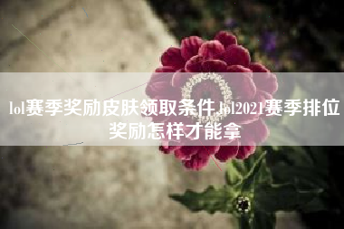 lol赛季奖励皮肤领取条件,lol2021赛季排位奖励怎样才能拿