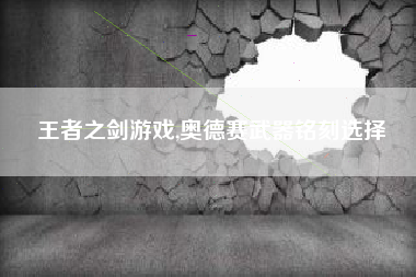 王者之剑游戏,奥德赛武器铭刻选择