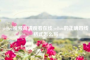 yellow视频高清观看在线,yellow的正确四线格式怎么写