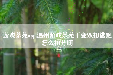 游戏茶苑app,温州游戏茶苑千变双扣逃跑怎么扣分啊