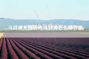 斗战神充值活动,斗战神怎么赚官银