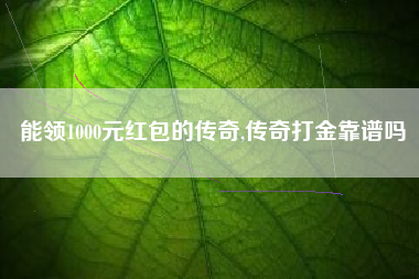能领1000元红包的传奇,传奇打金靠谱吗