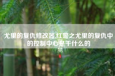 尤里的复仇修改器,红警之尤里的复仇中的控制中心是干什么的