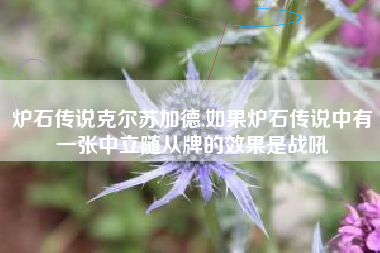 炉石传说克尔苏加德,如果炉石传说中有一张中立随从牌的效果是战吼