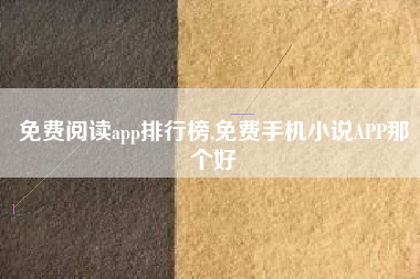 免费阅读app排行榜,免费手机小说APP那个好