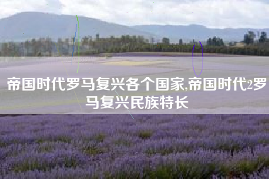 帝国时代罗马复兴各个国家,帝国时代2罗马复兴民族特长