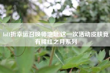 lol1折幸运召唤师地址,这一次活动皮肤竟有腥红之月系列