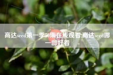 高达seed第一季50集在线观看,高达seed哪一部好看