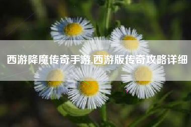 西游降魔传奇手游,西游版传奇攻略详细