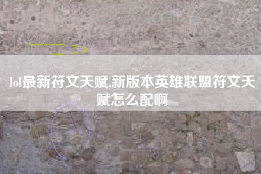 lol最新符文天赋,新版本英雄联盟符文天赋怎么配啊