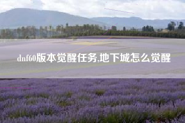 dnf60版本觉醒任务,地下城怎么觉醒