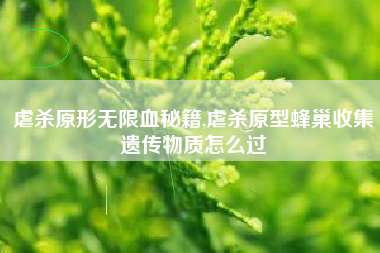 虐杀原形无限血秘籍,虐杀原型蜂巢收集遗传物质怎么过