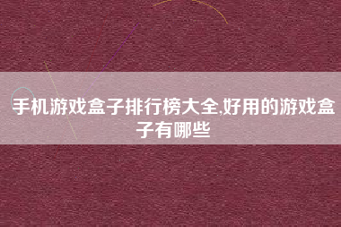手机游戏盒子排行榜大全,好用的游戏盒子有哪些
