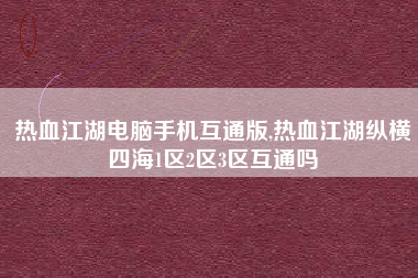 热血江湖电脑手机互通版,热血江湖纵横四海1区2区3区互通吗