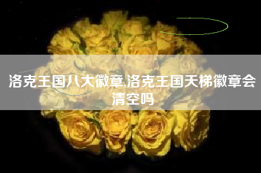 洛克王国八大徽章,洛克王国天梯徽章会清空吗