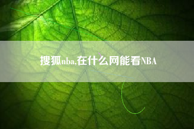 搜狐nba,在什么网能看NBA