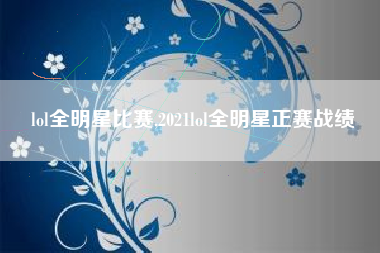 lol全明星比赛,2021lol全明星正赛战绩