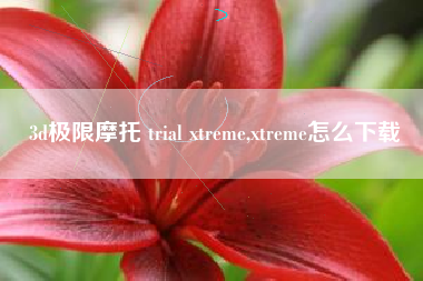 3d极限摩托 trial xtreme,xtreme怎么下载