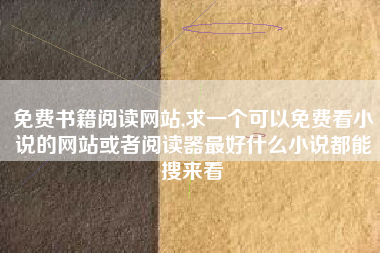 免费书籍阅读网站,求一个可以免费看小说的网站或者阅读器最好什么小说都能搜来看