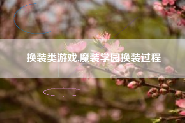 换装类游戏,魔装学园换装过程