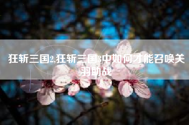 狂斩三国2,狂斩三国3中如何才能召唤关羽助战