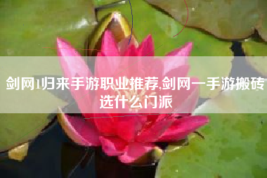 剑网1归来手游职业推荐,剑网一手游搬砖选什么门派