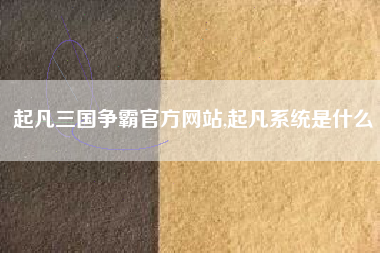 起凡三国争霸官方网站,起凡系统是什么