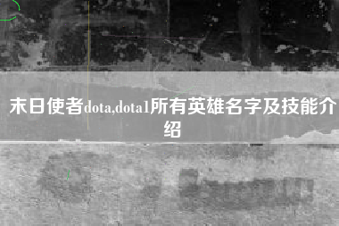 末日使者dota,dota1所有英雄名字及技能介绍