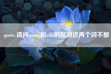 quote,请问quote和cite的区别这两个词不都