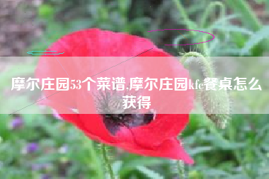 摩尔庄园53个菜谱,摩尔庄园kfc餐桌怎么获得