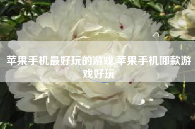 苹果手机最好玩的游戏,苹果手机哪款游戏好玩