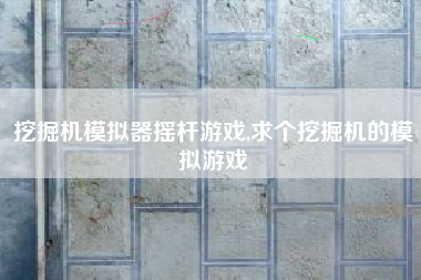 挖掘机模拟器摇杆游戏,求个挖掘机的模拟游戏