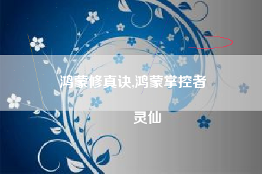 鸿蒙修真诀,鸿蒙掌控者
灵仙 鸿蒙修真诀,鸿蒙掌控者
灵仙