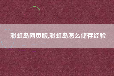 彩虹岛网页版,彩虹岛怎么储存经验