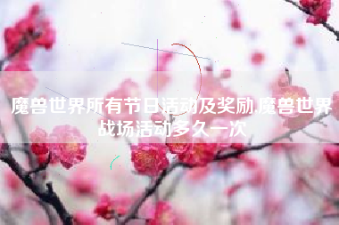 魔兽世界所有节日活动及奖励,魔兽世界战场活动多久一次